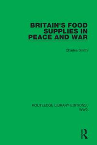 Britain's Food Supplies In Peace And War di Charles Smith edito da Taylor & Francis Ltd