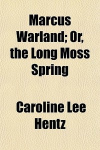Marcus Warland; Or, The Long Moss Spring di Caroline Lee Hentz edito da General Books Llc