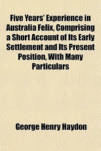 Five Years' Experience In Australia Feli di George Henry Haydon edito da General Books