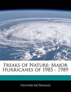 Freaks of Nature: Major Hurricanes of 1985 - 1989 di Heather McDonald, Lily Welsh edito da 6 DEGREES BOOKS