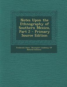 Notes Upon the Ethnography of Southern Mexico, Part 2 di Frederick Starr edito da Nabu Press