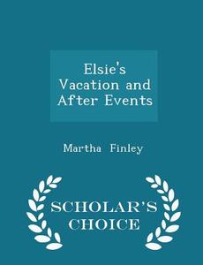Elsie's Vacation And After Events - Scholar's Choice Edition di Martha Finley edito da Scholar's Choice