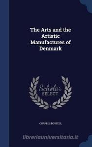 The Arts And The Artistic Manufactures Of Denmark di Charles Boutell edito da Sagwan Press