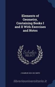 Elements Of Geometry, Containing Books I And Ii With Exercises And Notes di J Hamblin 1829-1901 Smith edito da Sagwan Press