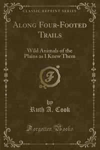 Along Four-footed Trails di Ruth A Cook edito da Forgotten Books