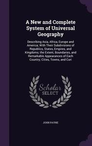 A New And Complete System Of Universal Geography di Dr John Payne edito da Palala Press