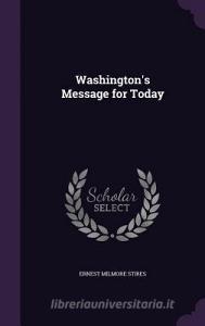 Washington's Message For Today di Ernest Milmore Stires edito da Palala Press