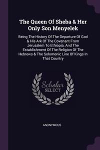 The Queen of Sheba & Her Only Son Menyelek: Being the History of the Departure of God & His Ark of the Covenant from Jer di Anonymous edito da CHIZINE PUBN