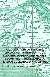 A Collection of Treaties, Engagements and Sunnuds Relating to India and Nearby Countries - Turkish Arabia, Persian Gulf, di C. U. Aitchison edito da Obscure Press