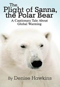 The Plight Of Sanna, The Polar Bear di Denise Hawkins edito da America Star Books