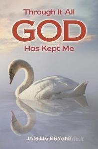 Through It All God Has Kept Me di Jamilia Bryant edito da GUARDIAN BOOKS