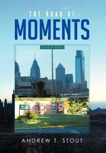 The Road Of Moments di Andrew T Stout edito da Xlibris Corporation