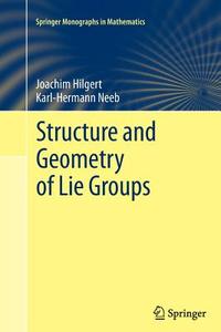 Structure and Geometry of Lie Groups di Joachim Hilgert, Karl-Hermann Neeb edito da Springer New York
