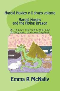 Harold Huxley E Il Drago Volante / Harold Huxley and the Flying Dragon. Bilingual Version; Italian/English. Dual Language di Emma R. McNally edito da Createspace