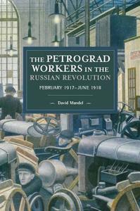 The Petrograd Workers The Russian Revolution di David Mandel edito da Haymarket Books