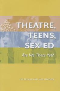 Theatre, Teens, Sex Ed di Jan Selman, Jane Heather edito da University of Alberta Press