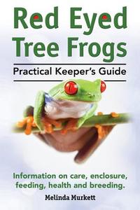 Red Eyed Tree Frogs. Practical Keeper's Guide For Red Eyed Three Frogs. Information On Care, Housing, Feeding And Breeding. di Melinda Murkett edito da Imb Publishing