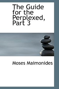 The Guide for the Perplexed, Part 3 di Moses Maimonides edito da BiblioLife
