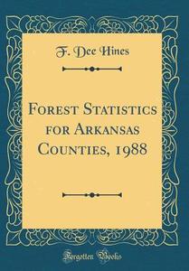 Forest Statistics for Arkansas Counties, 1988 (Classic Reprint) di F. Dee Hines edito da Forgotten Books
