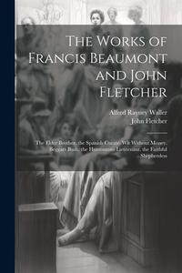 The Works of Francis Beaumont and John Fletcher di John Fletcher, Alfred Rayney Waller edito da LEGARE STREET PR