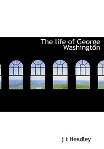 The Life Of George Washington di J T Headley edito da Bibliolife
