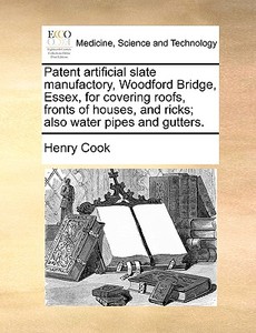 Patent Artificial Slate Manufactory, Woodford Bridge, Essex, For Covering Roofs, Fronts Of Houses, And Ricks; Also Water Pipes And Gutters di Henry Cook edito da Gale Ecco, Print Editions