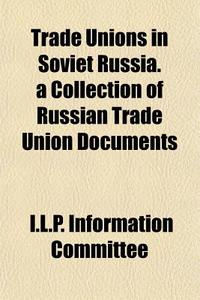 Trade Unions In Soviet Russia. A Collect di I. L. P. Information Committee edito da General Books