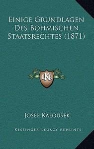 Einige Grundlagen Des Bohmischen Staatsrechtes (1871) di Josef Kalousek edito da Kessinger Publishing