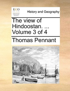 The View Of Hindoostan. ... Volume 3 Of 4 di Thomas Pennant edito da Gale Ecco, Print Editions