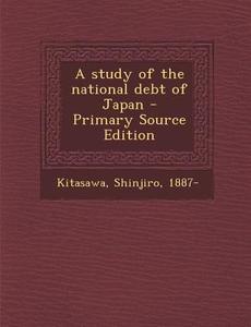 A Study of the National Debt of Japan di Shinjiro Kitasawa edito da Nabu Press