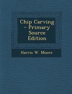 Chip Carving - Primary Source Edition di Harris W. Moore edito da Nabu Press