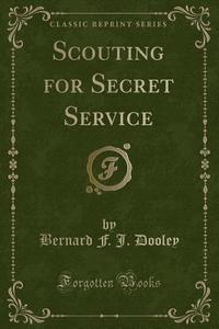 Scouting For Secret Service (classic Reprint) di Bernard F J Dooley edito da Forgotten Books