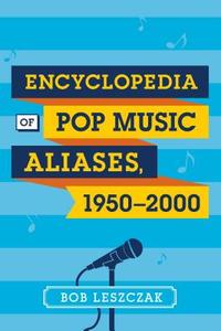 Encyclopedia of Pop Music Aliases, 1950-2000 di Bob Leszczak edito da Rowman & Littlefield