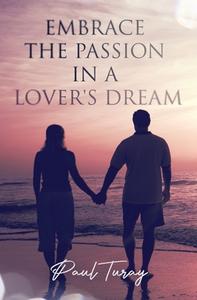 Embrace The Passion In A Lover's Dream di Paul Turay edito da BOOKBABY
