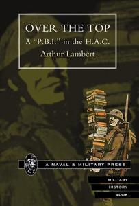 Over the Top. A P.B.I. in the H.A.C di Arthur Lambert, By Arthur Lambert edito da NAVAL & MILITARY PR