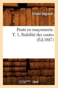 Ponts En Maçonnerie. T. 1, Stabilité Des Voutes (Éd.1887) di Ernest Degrand edito da Hachette Livre - Bnf