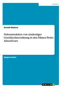 Dekonstruktion von eindeutiger Geschlechterordnung in den Filmen Pedro Almodóvars di Arendt Röskens edito da GRIN Verlag