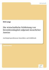 Die wirtschaftliche Fehlleitung von Investitionskapital aufgrund steuerlicher Anreize di Dirk Lange edito da Diplom.de