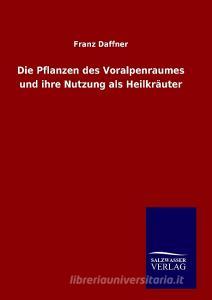 Die Pflanzen des Voralpenraumes und ihre Nutzung als Heilkräuter di Franz Daffner edito da TP Verone Publishing
