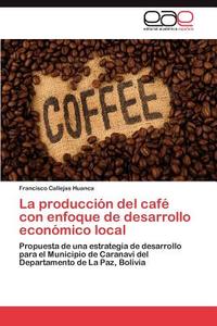 La producción del café con enfoque de desarrollo económico local di Francisco Callejas Huanca edito da EAE