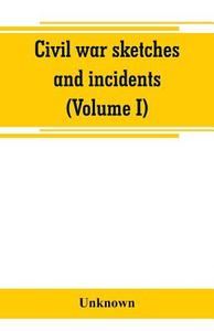 Civil war sketches and incidents (Volume I) di Unknown edito da Alpha Editions