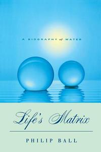 Life′s Matrix - A Biography of Water di Philip Ball edito da University of California Press