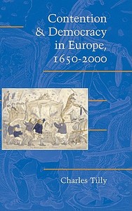 Contention and Democracy in Europe, 1650 2000 di Charles Tilly edito da Cambridge University Press