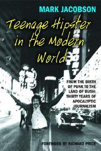 Teenage Hipster in the Modern World: From the Birth of Punk to the Land of Bush: Thirty Years of Millennial Journalism di Mark Jacobson edito da GROVE PR BLACK CAT