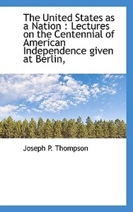 The United States As A Nation di Joseph P Thompson edito da Bibliolife