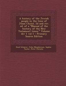 A History of the Jewish People in the Time of Jesus Christ. 2D and REV. Ed. of a Manual of the History of the New Testament Times. Volume DIV 1 Vo di Emil Schurer, John MacPherson, Sophia Taylor edito da Nabu Press