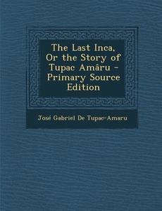 The Last Inca, or the Story of Tupac Amaru di Jose Gabriel De Tupac-Amaru edito da Nabu Press