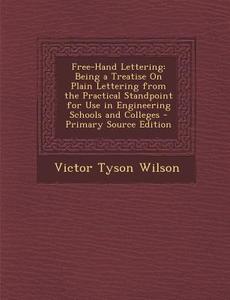 Free-Hand Lettering: Being a Treatise on Plain Lettering from the Practical Standpoint for Use in Engineering Schools and Colleges di Victor Tyson Wilson edito da Nabu Press