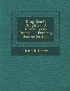 King Rene's Daughter: A Danish Lyrical Drama... - Primary Source Edition di Henrik Hertz edito da Nabu Press