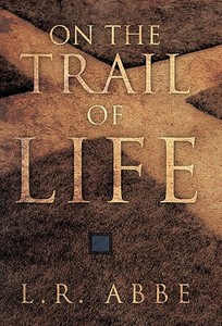 On the Trail of Life di L. R. Abbe edito da AUTHORHOUSE